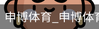 申博体育，申博体育官网，申博体育APP，申博体育官方，申博体育平台